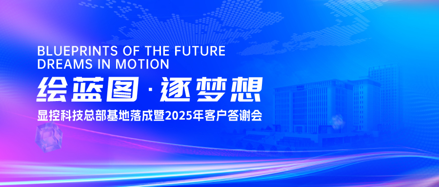绘蓝图·逐梦想 | 显控科技总部基地落成暨2025年客户答谢会圆满落幕